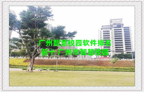 广州智慧校园软件排名前十 广州市智慧校园